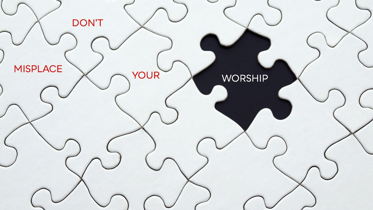 Don't Misplace Your Worship
